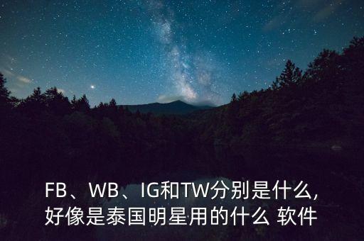 FB、WB、IG和TW分別是什么,好像是泰國明星用的什么 軟件