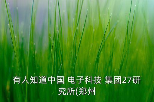 有人知道中國 電子科技 集團27研究所(鄭州