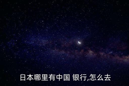  日本哪里有中國 銀行,怎么去