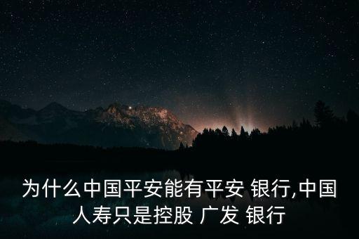 為什么中國(guó)平安能有平安 銀行,中國(guó)人壽只是控股 廣發(fā) 銀行