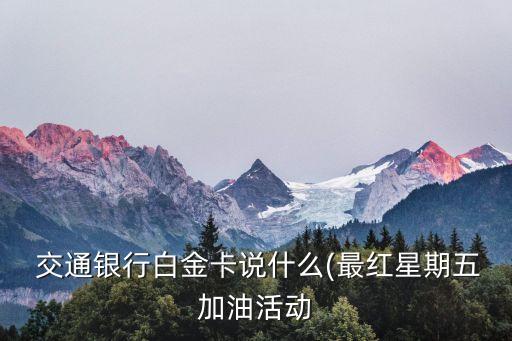  交通銀行白金卡說什么(最紅星期五加油活動(dòng)
