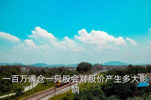 一百萬(wàn)滿倉(cāng)一只股會(huì)對(duì)股價(jià)產(chǎn)生多大影響
