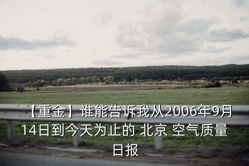 【重金】誰能告訴我從2006年9月14日到今天為止的 北京 空氣質量日報