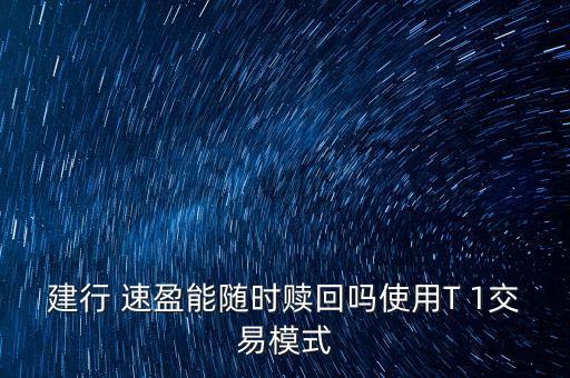 建行 速盈能隨時贖回嗎使用T 1交易模式