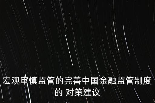 宏觀審慎監(jiān)管的完善中國金融監(jiān)管制度的 對策建議