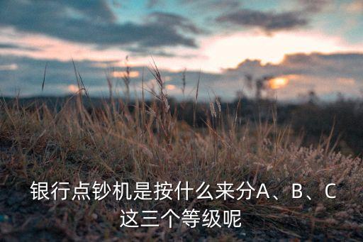  銀行點(diǎn)鈔機(jī)是按什么來分A、B、C這三個(gè)等級呢