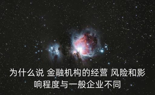 為什么說 金融機(jī)構(gòu)的經(jīng)營(yíng) 風(fēng)險(xiǎn)和影響程度與一般企業(yè)不同