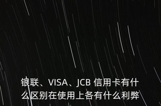 銀聯(lián)、VISA、JCB 信用卡有什么區(qū)別在使用上各有什么利弊