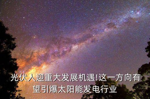  光伏人迎重大發(fā)展機(jī)遇!這一方向有望引爆太陽(yáng)能發(fā)電行業(yè)