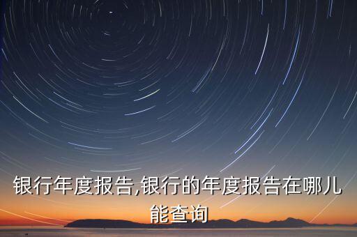 泰隆銀行年度報(bào)告,銀行的年度報(bào)告在哪兒能查詢(xún)
