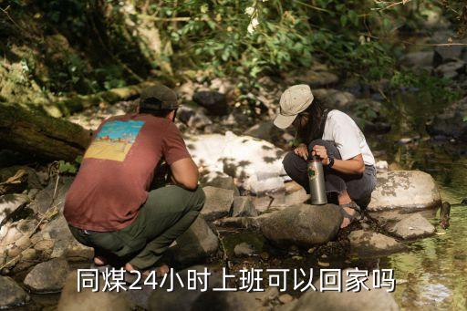  同煤24小時上班可以回家嗎
