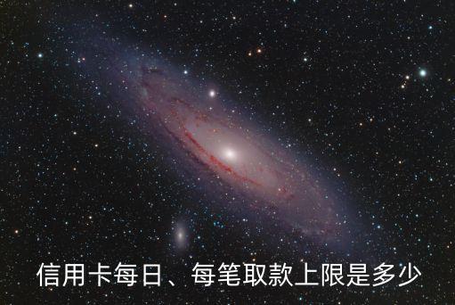  信用卡每日、每筆取款上限是多少