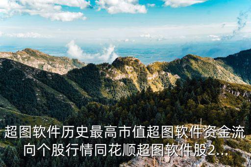 超圖軟件歷史最高市值超圖軟件資金流向個(gè)股行情同花順超圖軟件股2...
