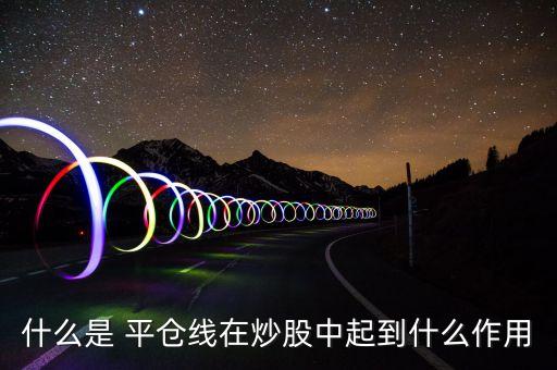 股票配資的平倉線,股票達到平倉線會怎樣