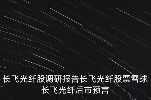 長飛光纖股調(diào)研報告長飛光纖股票雪球長飛光纖后市預(yù)言