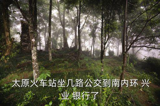  太原火車站坐幾路公交到南內(nèi)環(huán) 興業(yè) 銀行了