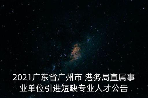 2021廣東省廣州市 港務局直屬事業(yè)單位引進短缺專業(yè)人才公告