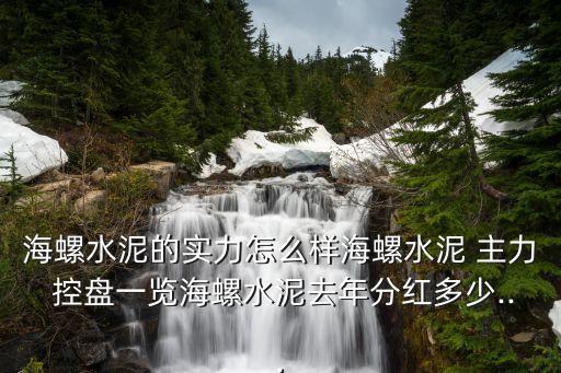 海螺水泥的實力怎么樣海螺水泥 主力 控盤一覽海螺水泥去年分紅多少...
