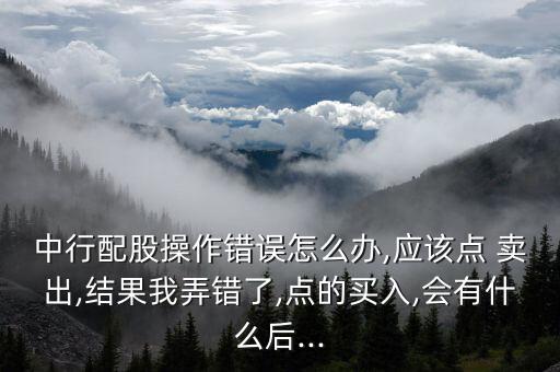 股票委托交易賣出價(jià)格打錯(cuò),股票預(yù)設(shè)委托交易賣出是什么意思