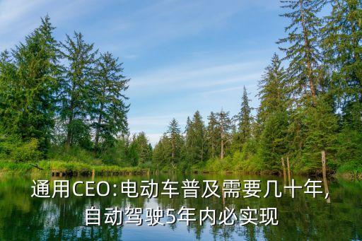 通用CEO:電動車普及需要幾十年,自動駕駛5年內(nèi)必實(shí)現(xiàn)