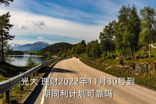 光大 理財(cái)2022年11月30號到期同利計(jì)劃可靠嗎