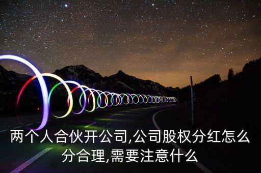 兩個人合伙開公司,公司股權分紅怎么分合理,需要注意什么