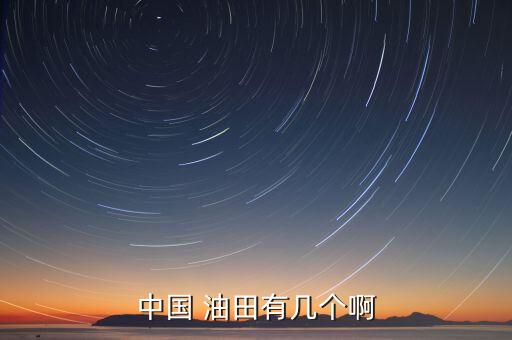 中國 油田有幾個(gè)啊