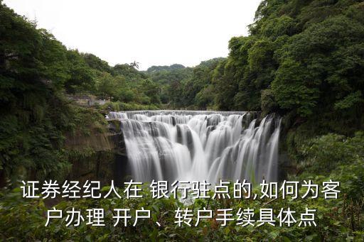 證券經(jīng)紀(jì)人在 銀行駐點(diǎn)的,如何為客戶辦理 開(kāi)戶、轉(zhuǎn)戶手續(xù)具體點(diǎn)