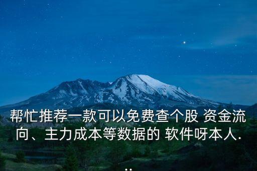 幫忙推薦一款可以免費查個股 資金流向、主力成本等數(shù)據(jù)的 軟件呀本人...