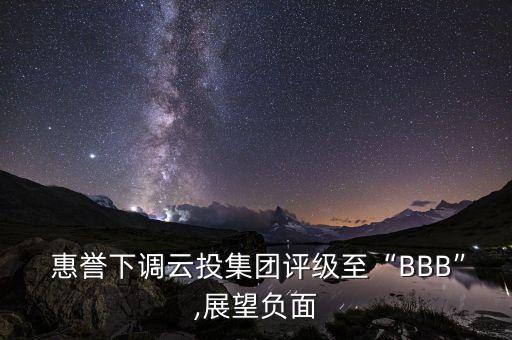 惠譽下調(diào)云投集團評級至“BBB”,展望負面