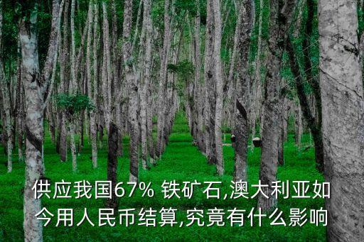 供應(yīng)我國67% 鐵礦石,澳大利亞如今用人民幣結(jié)算,究竟有什么影響