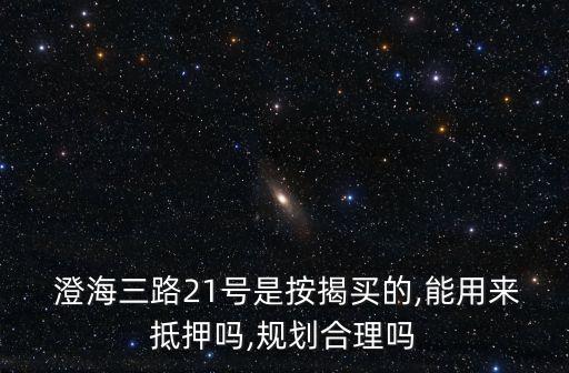  澄海三路21號是按揭買的,能用來抵押嗎,規(guī)劃合理嗎