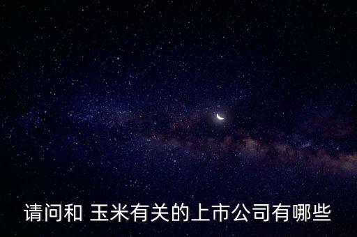 請問和 玉米有關的上市公司有哪些