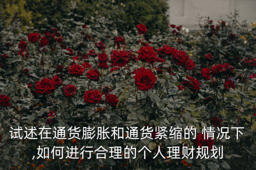 試述在通貨膨脹和通貨緊縮的 情況下,如何進(jìn)行合理的個人理財(cái)規(guī)劃