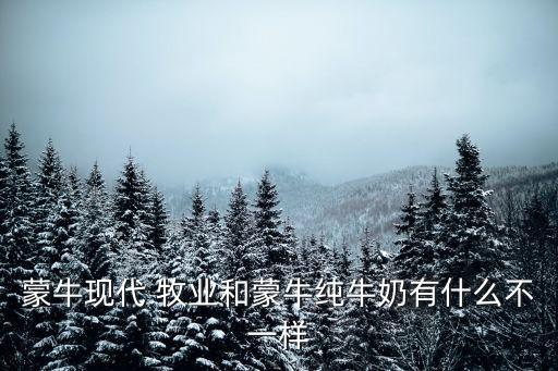 蒙?，F(xiàn)代 牧業(yè)和蒙牛純牛奶有什么不一樣