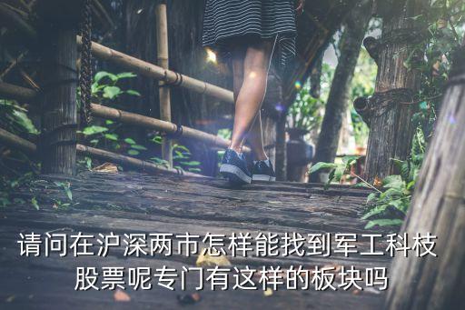 請(qǐng)問在滬深兩市怎樣能找到軍工科枝 股票呢專門有這樣的板塊嗎