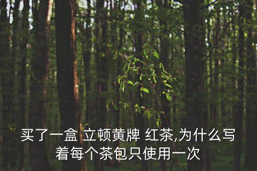 買(mǎi)了一盒 立頓黃牌 紅茶,為什么寫(xiě)著每個(gè)茶包只使用一次