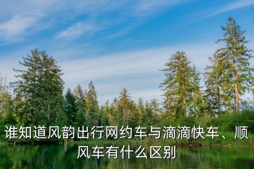 誰(shuí)知道風(fēng)韻出行網(wǎng)約車與滴滴快車、順風(fēng)車有什么區(qū)別
