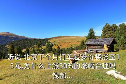 聽說(shuō) 北京下個(gè)月打車起步價(jià)將漲至15元,為什么上漲50%的漲幅合理嗎錢都...