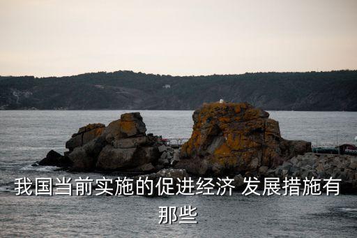 我國當(dāng)前實(shí)施的促進(jìn)經(jīng)濟(jì) 發(fā)展措施有那些