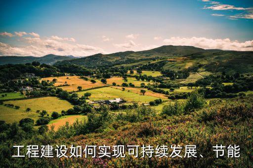 工程建設(shè)如何實(shí)現(xiàn)可持續(xù)發(fā)展、節(jié)能