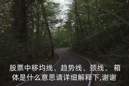  股票中移均線、趨勢線、頸線、 箱體是什么意思請詳細解釋下,謝謝