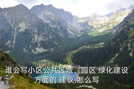 誰(shuí)會(huì)寫小區(qū)公共區(qū)域、園區(qū) 綠化建設(shè)方面的 建議,怎么寫