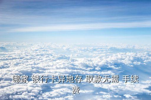 哪家 銀行卡異地存 取款無(wú)需 手續(xù)費(fèi)