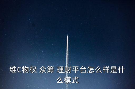 維C物權(quán) 眾籌 理財平臺怎么樣是什么模式