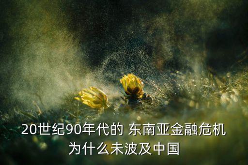 20世紀90年代的 東南亞金融危機為什么未波及中國