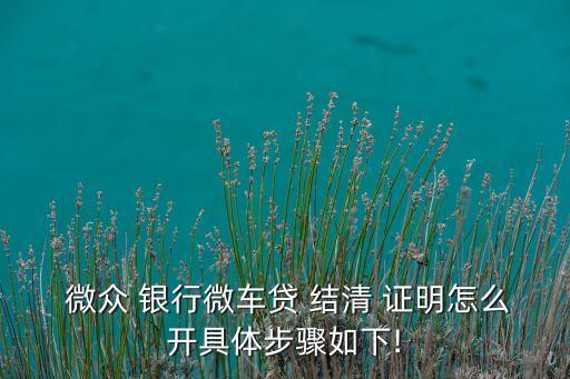  微眾 銀行微車貸 結(jié)清 證明怎么開(kāi)具體步驟如下!