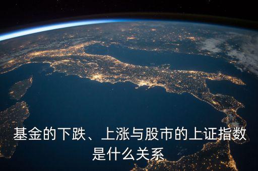  基金的下跌、上漲與股市的上證指數(shù)是什么關(guān)系
