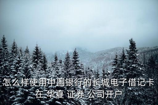 怎么樣使用中國(guó)銀行的長(zhǎng)城電子借記卡在 華夏 證券 公司開(kāi)戶