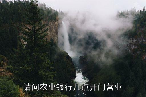 請(qǐng)問農(nóng)業(yè)銀行幾點(diǎn)開門營業(yè)
